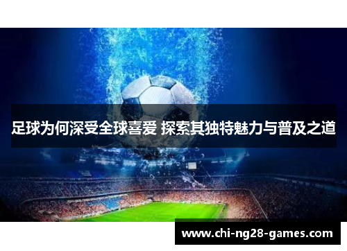 足球为何深受全球喜爱 探索其独特魅力与普及之道