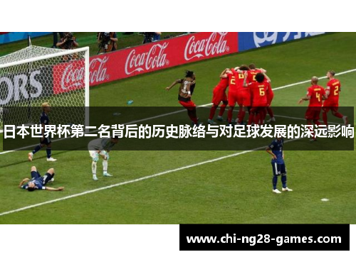 日本世界杯第二名背后的历史脉络与对足球发展的深远影响