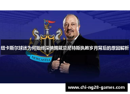 纽卡斯尔球迷为何始终深情拥戴贝尼特斯执教岁月背后的原因解析