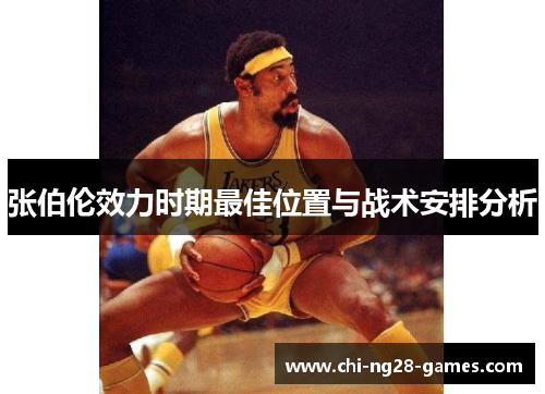 张伯伦效力时期最佳位置与战术安排分析