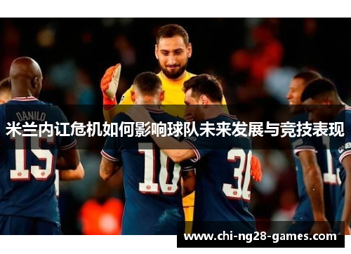 米兰内讧危机如何影响球队未来发展与竞技表现