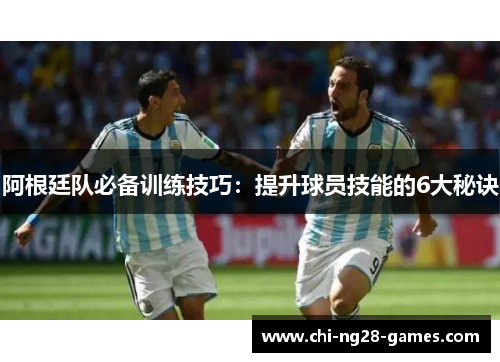 阿根廷队必备训练技巧：提升球员技能的6大秘诀