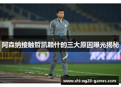 阿森纳接触哲凯赖什的三大原因曝光揭秘