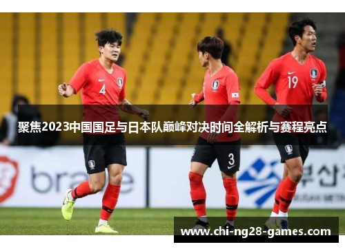 聚焦2023中国国足与日本队巅峰对决时间全解析与赛程亮点