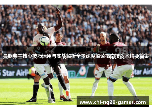 曼联弗兰核心技巧运用与实战解析全景深度解读指南技战术精要篇集 曼联弗兰核心技巧运用与实战解析全景深度解读指南技战术精要篇集