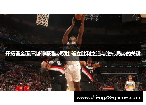 开拓者全面压制鹈鹕强势取胜 确立胜利之道与逆转局势的关键