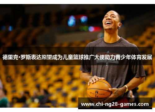 德里克·罗斯表达愿望成为儿童篮球推广大使助力青少年体育发展
