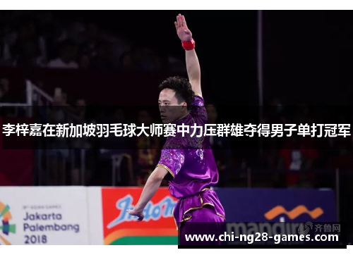 李梓嘉在新加坡羽毛球大师赛中力压群雄夺得男子单打冠军