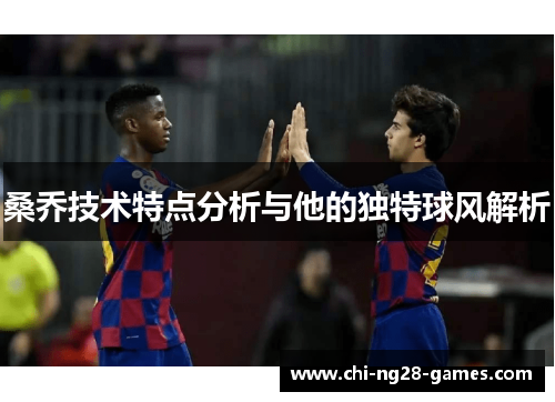 桑乔技术特点分析与他的独特球风解析 桑乔技术特点分析与他的独特球风解析