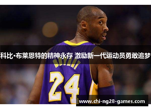 科比·布莱恩特的精神永存 激励新一代运动员勇敢追梦