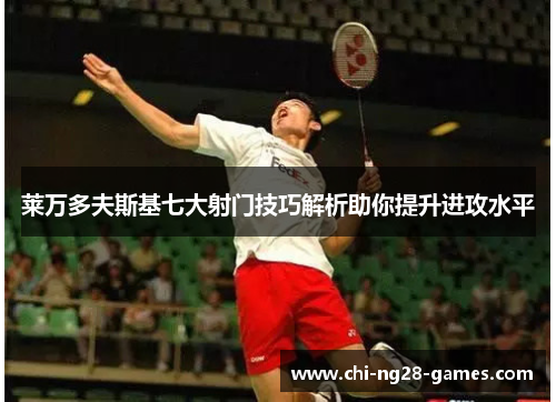 莱万多夫斯基七大射门技巧解析助你提升进攻水平