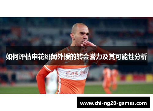 如何评估申花绯闻外援的转会潜力及其可能性分析