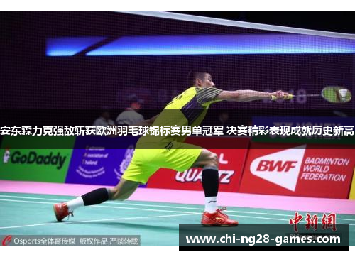 安东森力克强敌斩获欧洲羽毛球锦标赛男单冠军 决赛精彩表现成就历史新高