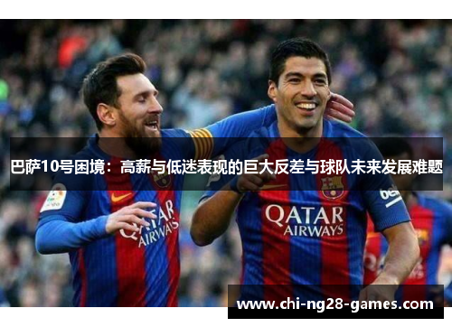 巴萨10号困境：高薪与低迷表现的巨大反差与球队未来发展难题
