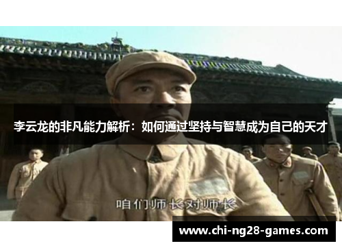 李云龙的非凡能力解析：如何通过坚持与智慧成为自己的天才