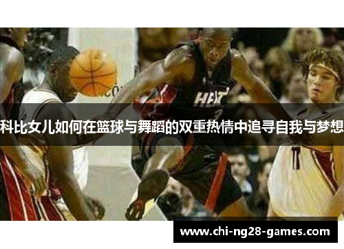 科比女儿如何在篮球与舞蹈的双重热情中追寻自我与梦想