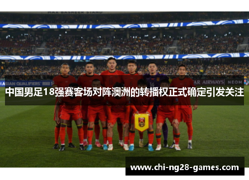 中国男足18强赛客场对阵澳洲的转播权正式确定引发关注