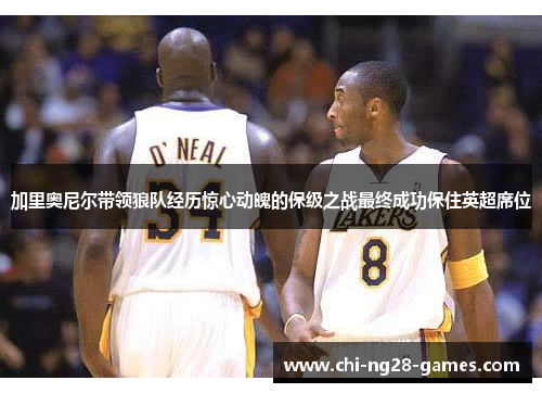 加里奥尼尔带领狼队经历惊心动魄的保级之战最终成功保住英超席位