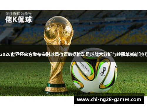 2026世界杯官方发布实时球员位置数据推动足球战术分析与转播革新新时代