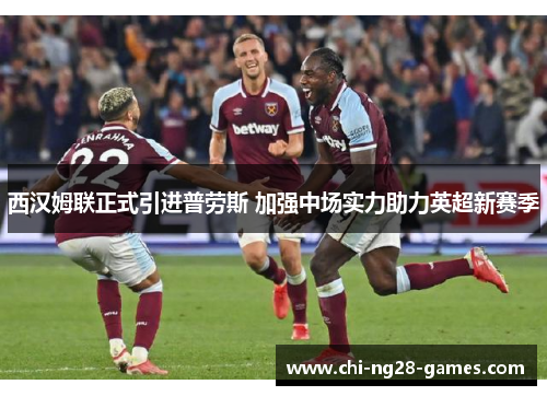 西汉姆联正式引进普劳斯 加强中场实力助力英超新赛季